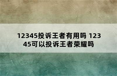 12345投诉王者有用吗 12345可以投诉王者荣耀吗